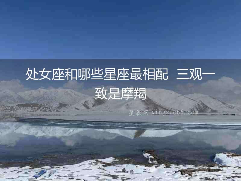 處女座和哪些星座最相配  三觀一致是摩羯