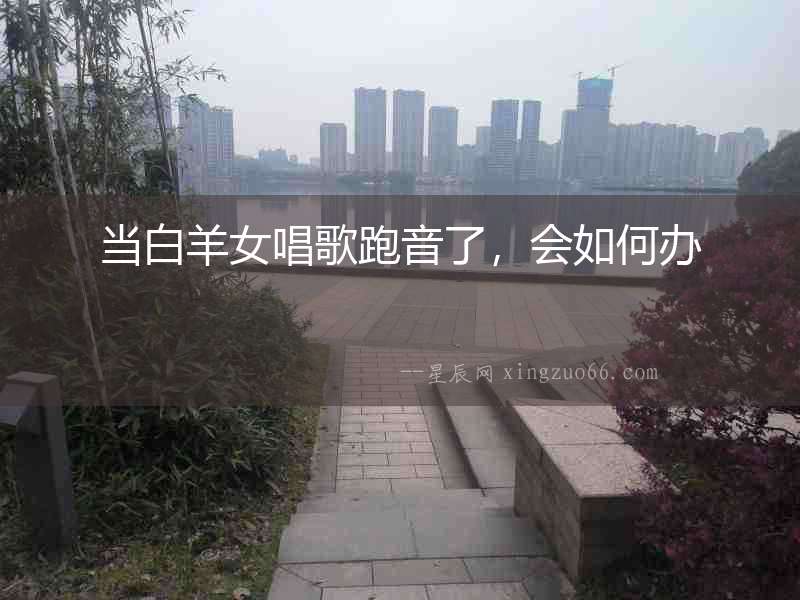 當白羊女唱歌跑音了，會如何辦