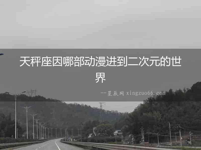 天秤座因哪部動(dòng)漫進(jìn)到二次元的世界