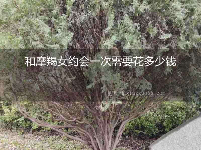 和摩羯女約會一次需要花多少錢