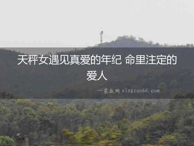 天秤女遇見真愛的年紀 命里注定的愛人