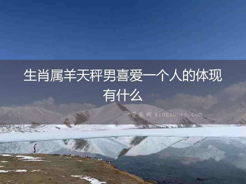 生肖屬羊天秤男喜愛一個人的體現有什么