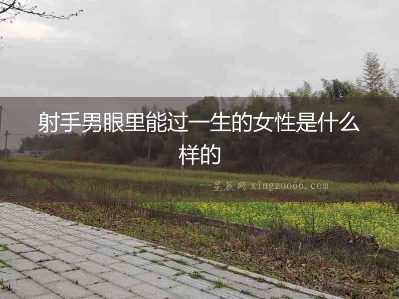 射手男眼里能過一生的女性是什么樣的