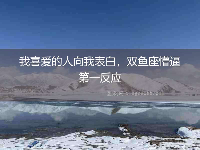 我喜愛的人向我表白，雙魚座懵逼第一反應(yīng)