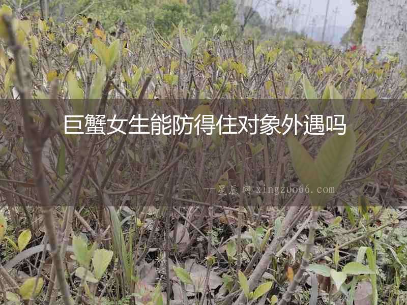巨蟹女生能防得住對象外遇嗎