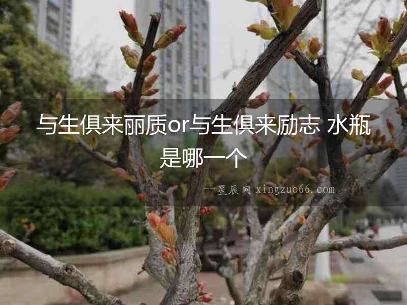 與生俱來麗質or與生俱來勵志 水瓶是哪一個