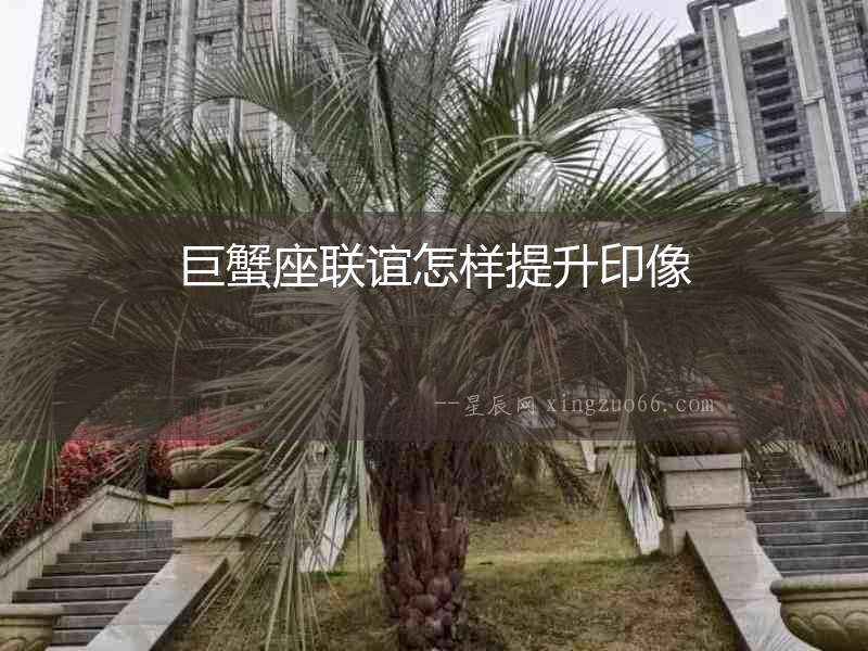 巨蟹座聯(lián)誼怎樣提升印像