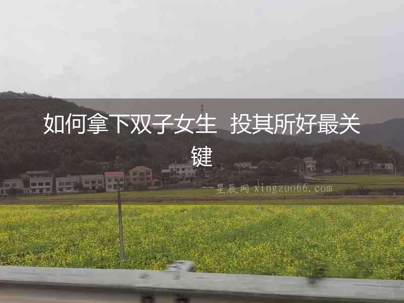 如何拿下雙子女生  投其所好最關鍵
