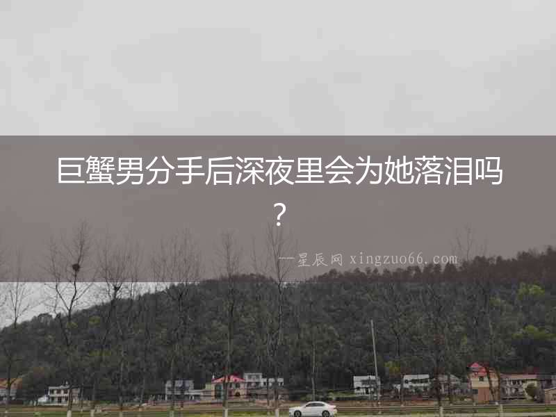 巨蟹男分手后深夜里會(huì)為她落淚嗎？