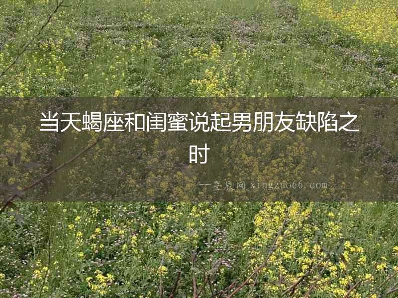 當天蝎座和閨蜜說起男朋友缺陷之時