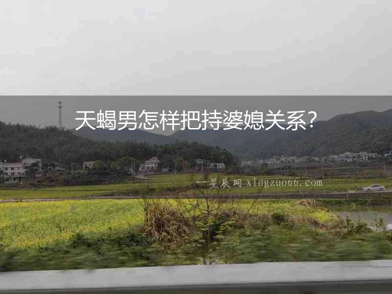 天蝎男怎樣把持婆媳關系？