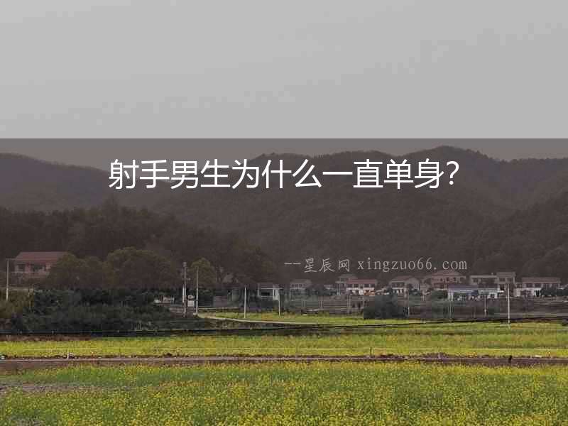 射手男生為什么一直單身？