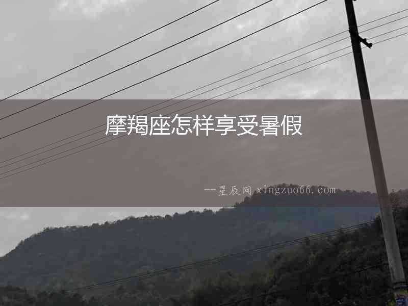 摩羯座怎樣享受暑假