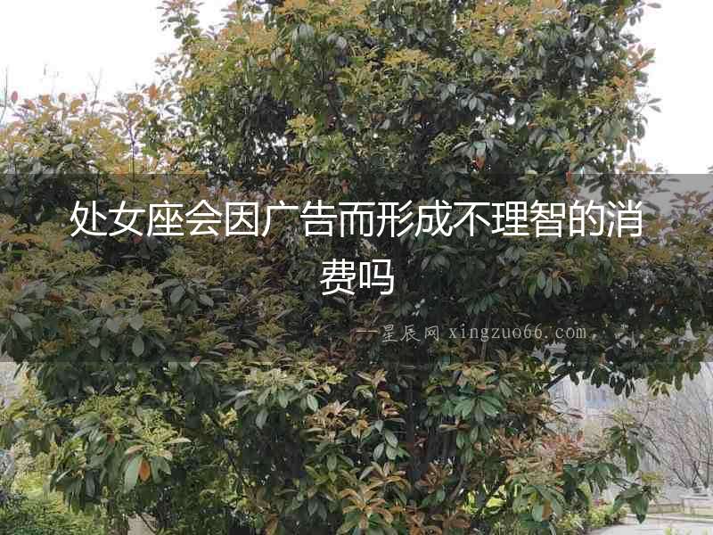 處女座會因廣告而形成不理智的消費嗎