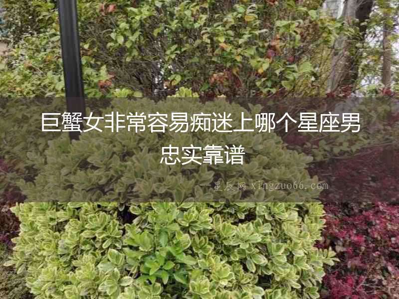 巨蟹女非常容易癡迷上哪個星座男 忠實靠譜