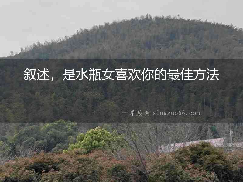 敘述，是水瓶女喜歡你的最佳方法