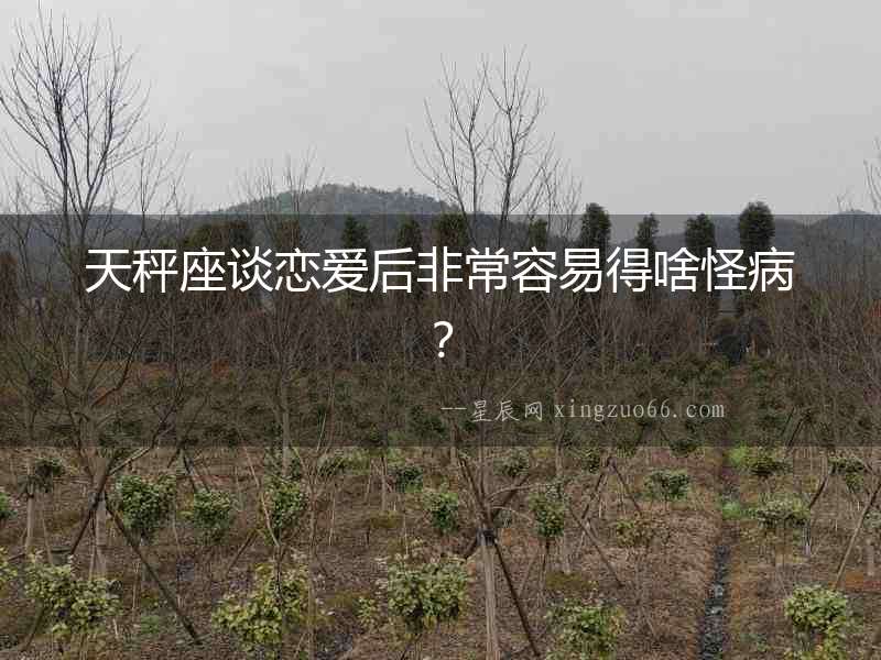 天秤座談戀愛(ài)后非常容易得啥怪病？