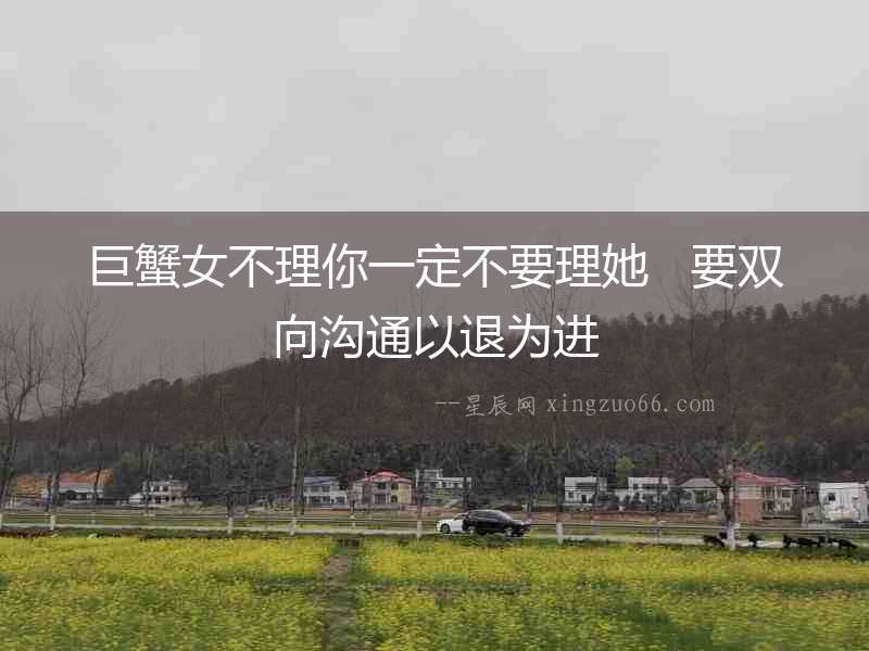 巨蟹女不理你一定不要理她   要雙向溝通以退為進