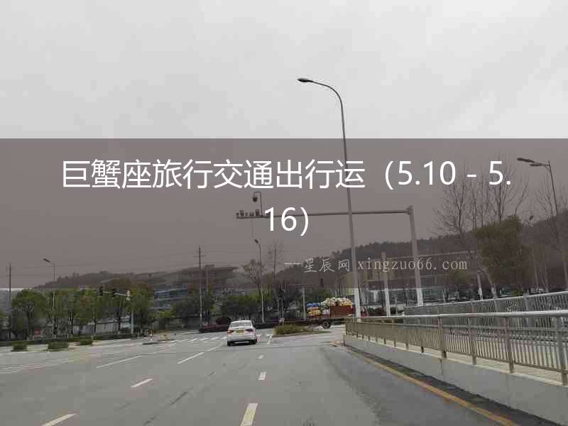 巨蟹座旅行交通出行運（5.10－5.16）