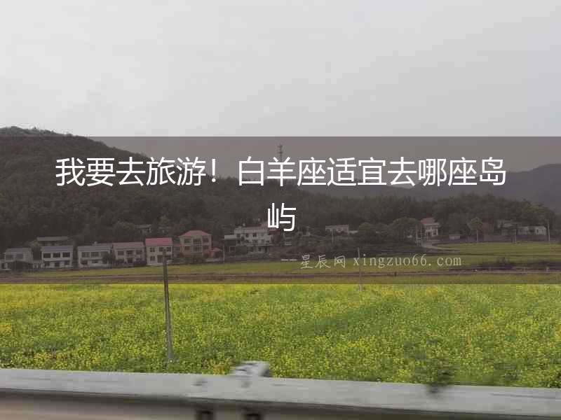 我要去旅游！白羊座適宜去哪座島嶼