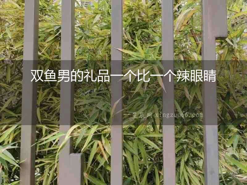 雙魚男的禮品一個比一個辣眼睛