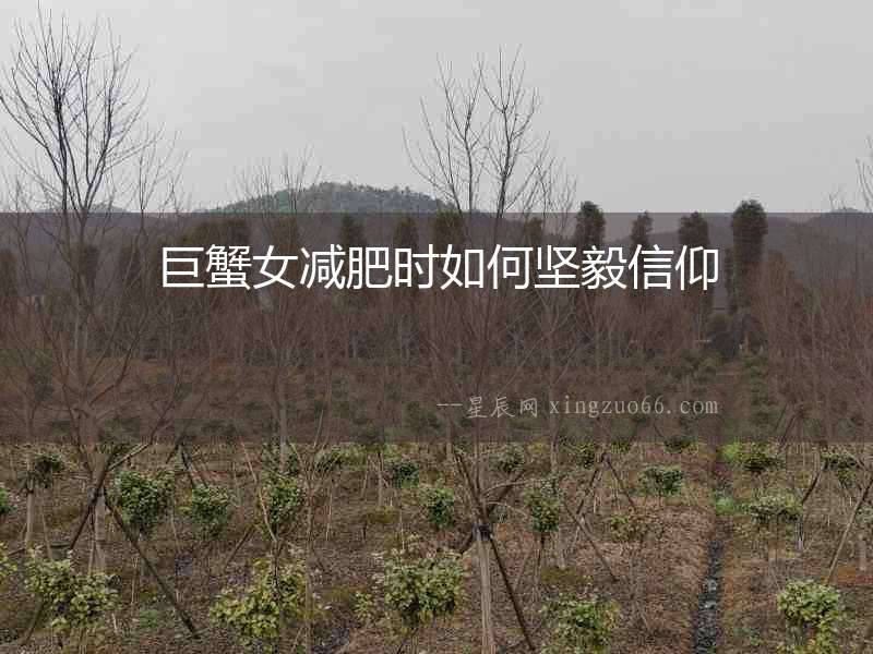 巨蟹女減肥時(shí)如何堅(jiān)毅信仰