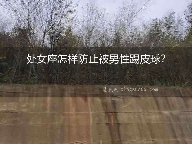 處女座怎樣防止被男性踢皮球？