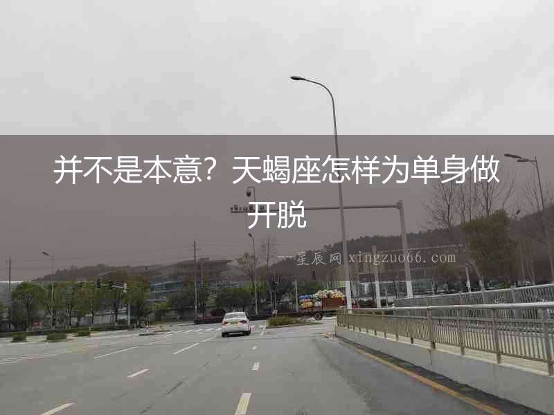 并不是本意？天蝎座怎樣為單身做開脫