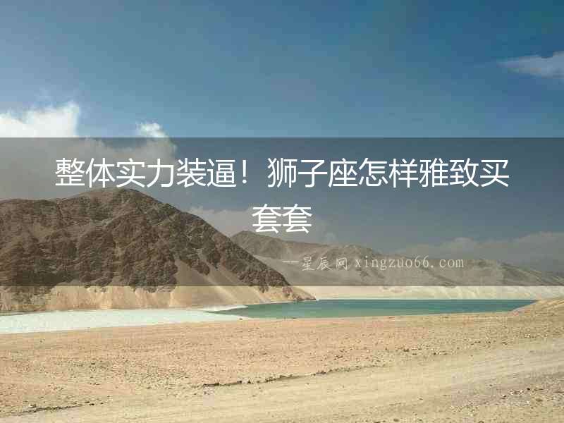 整體實力裝逼！獅子座怎樣雅致買套套