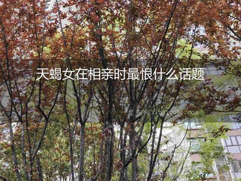 天蝎女在相親時最恨什么話題