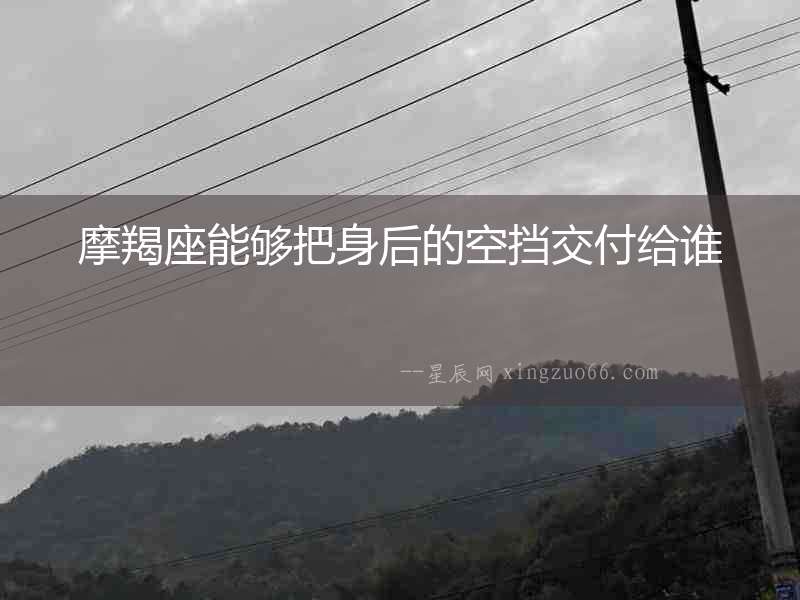 摩羯座能夠把身后的空擋交付給誰