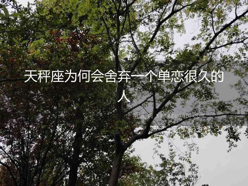 天秤座為何會舍棄一個單戀很久的人