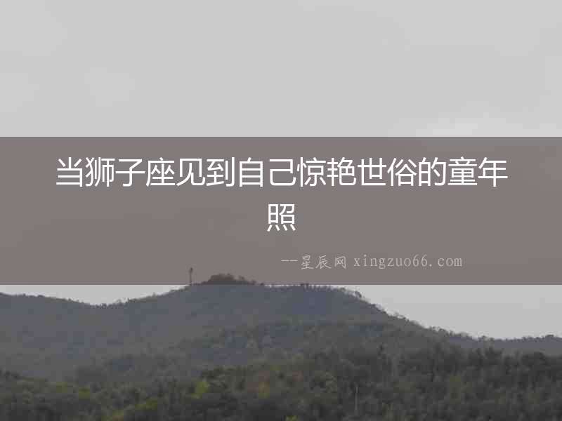 當獅子座見到自己驚艷世俗的童年照