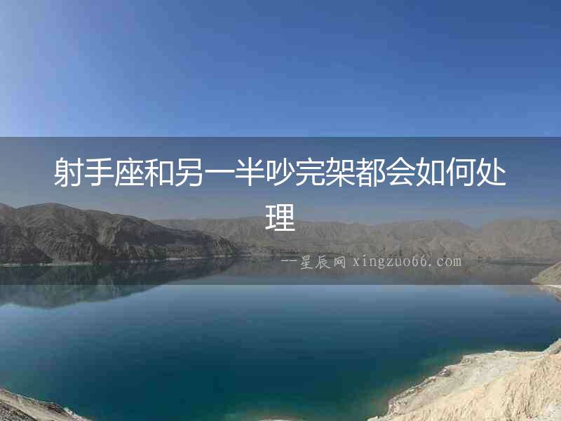 射手座和另一半吵完架都會如何處理
