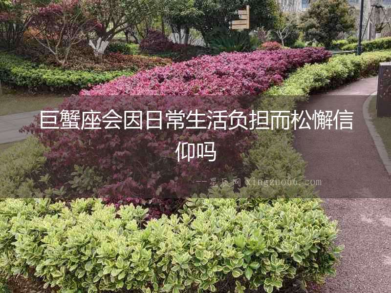 巨蟹座會(huì)因日常生活負(fù)擔(dān)而松懈信仰嗎