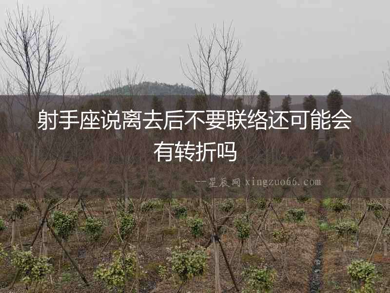 射手座說(shuō)離去后不要聯(lián)絡(luò)還可能會(huì)有轉(zhuǎn)折嗎