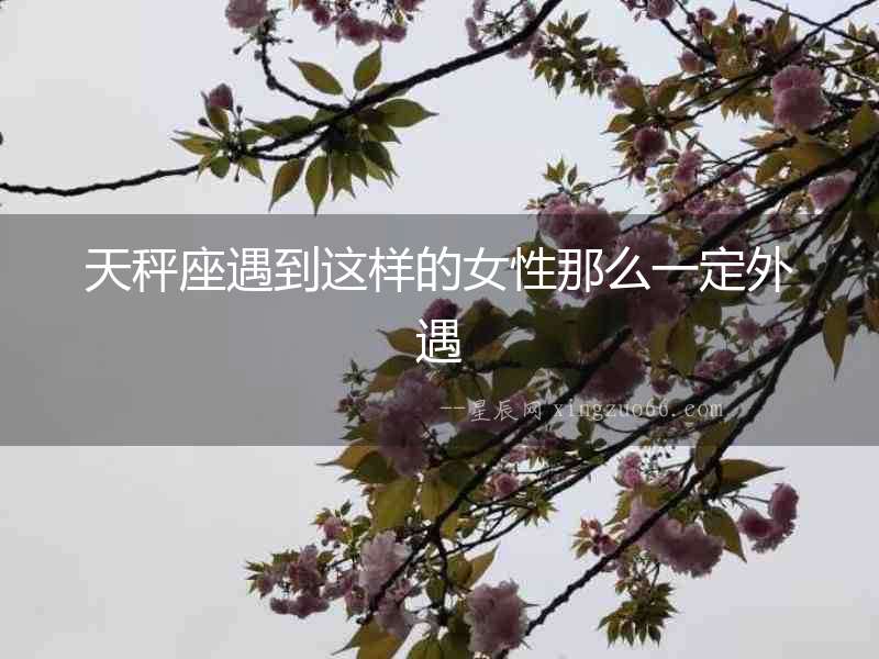 天秤座遇到這樣的女性那么一定外遇