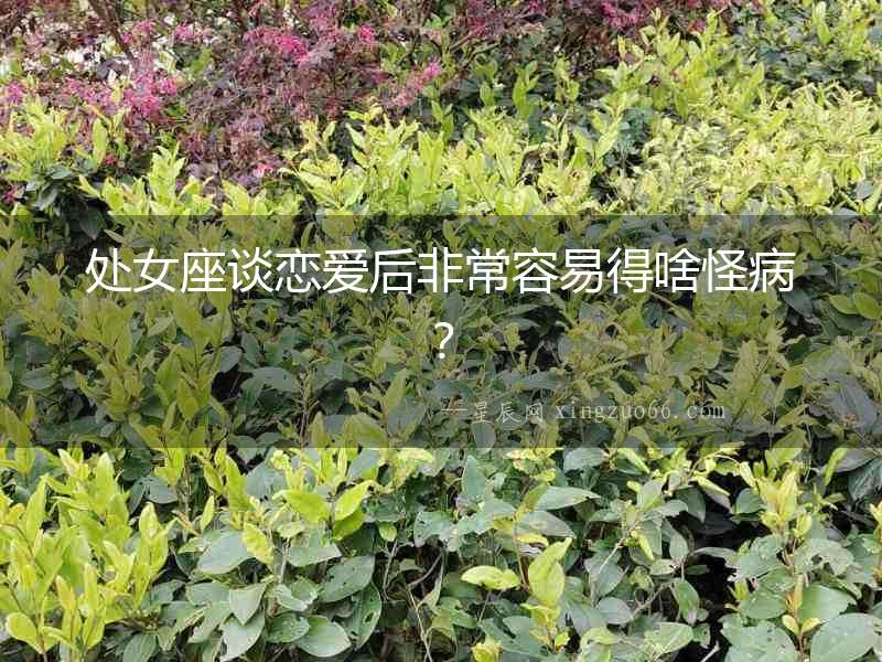 處女座談戀愛后非常容易得啥怪病？