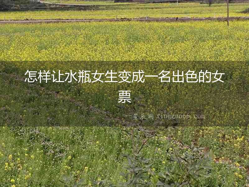 怎樣讓水瓶女生變成一名出色的女票