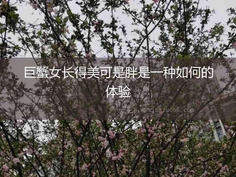 巨蟹女長得美可是胖是一種如何的體驗