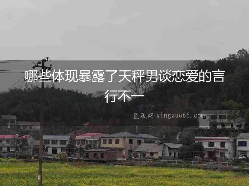 哪些體現暴露了天秤男談戀愛的言行不一