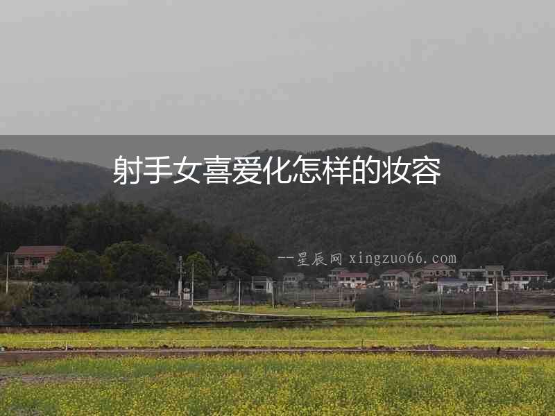 射手女喜愛(ài)化怎樣的妝容
