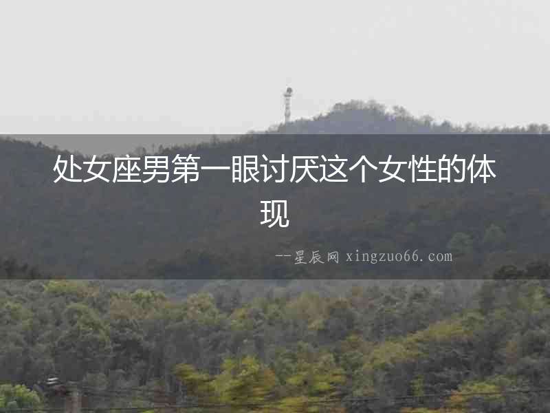 處女座男第一眼討厭這個女性的體現