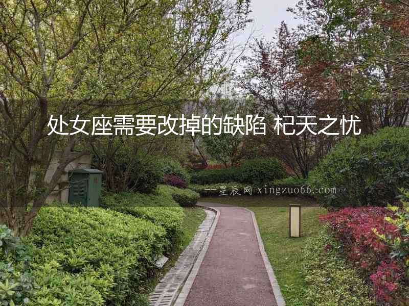 處女座需要改掉的缺陷 杞天之憂