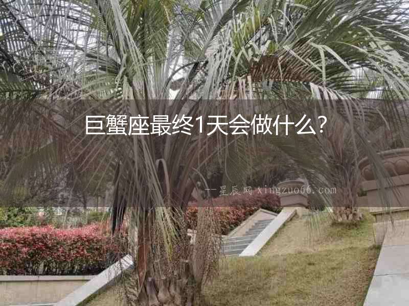 巨蟹座最終1天會做什么？