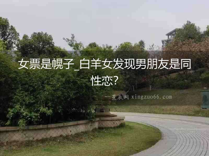 女票是幌子_白羊女發現男朋友是同性戀？