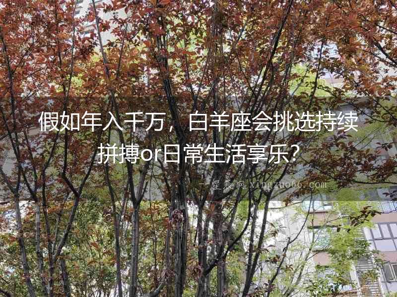 假如年入千萬，白羊座會挑選持續(xù)拼搏or日常生活享樂？