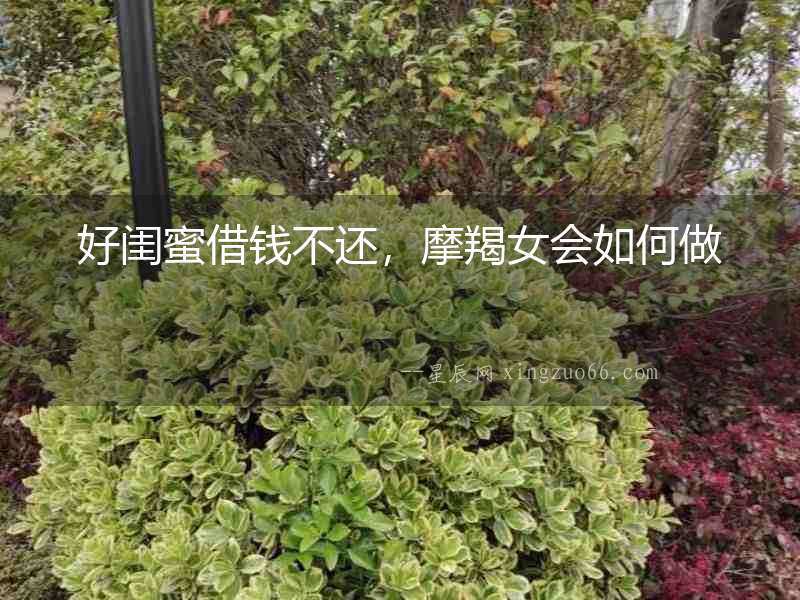 好閨蜜借錢不還，摩羯女會如何做