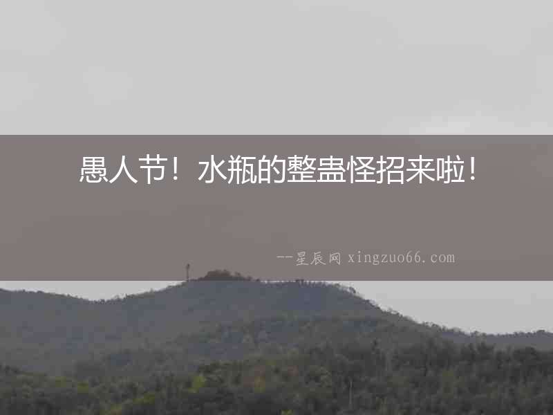 愚人節！水瓶的整蠱怪招來啦！