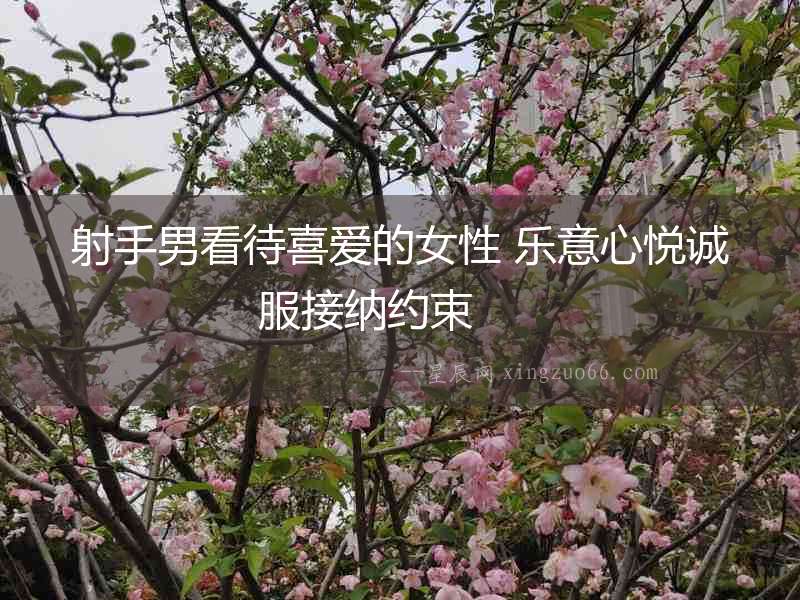 射手男看待喜愛的女性 樂意心悅誠服接納約束  　　